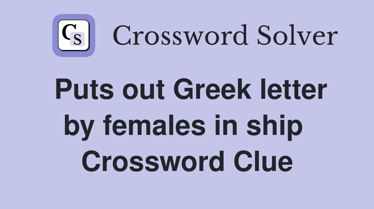 Puts out Greek letter by females in ship  Crossword Clue