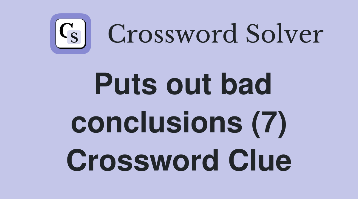 Puts out bad conclusions (7) Crossword Clue