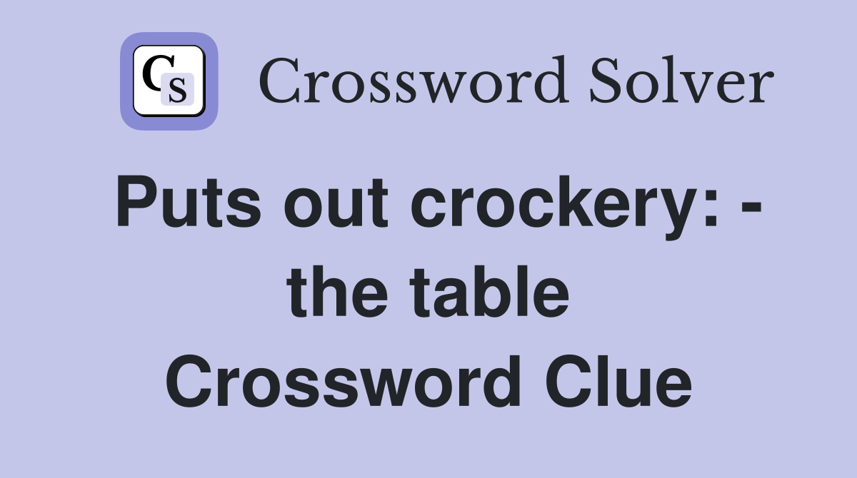 Puts out crockery: - the table Crossword Clue