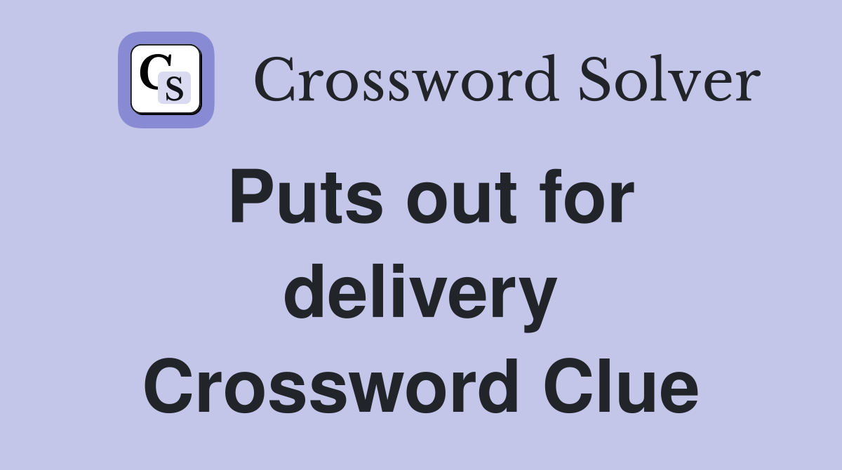 Puts out for delivery Crossword Clue