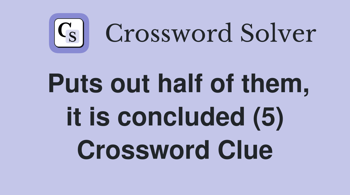 Puts out half of them, it is concluded (5) Crossword Clue