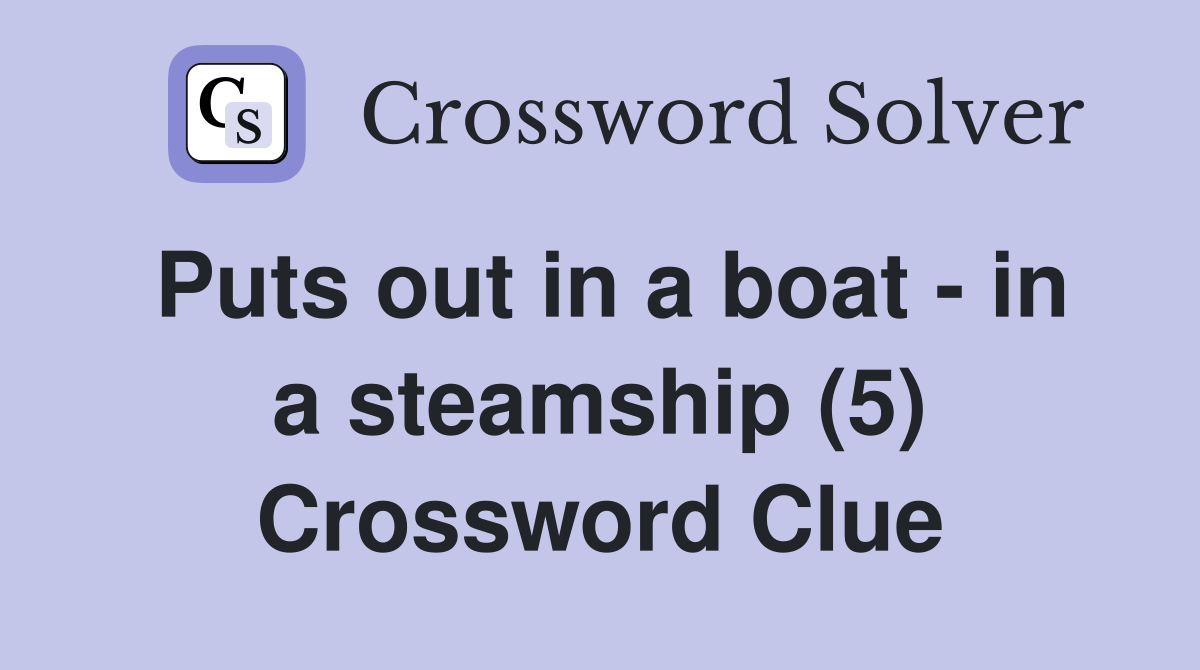 Puts out in a boat - in a steamship (5) Crossword Clue
