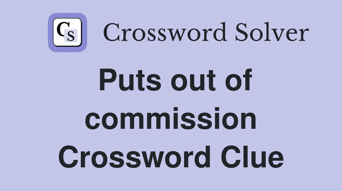 Puts out of commission Crossword Clue