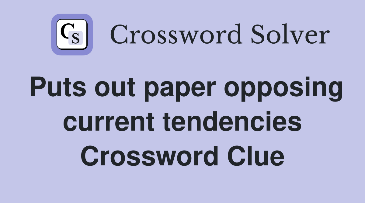 Puts out paper opposing current tendencies Crossword Clue