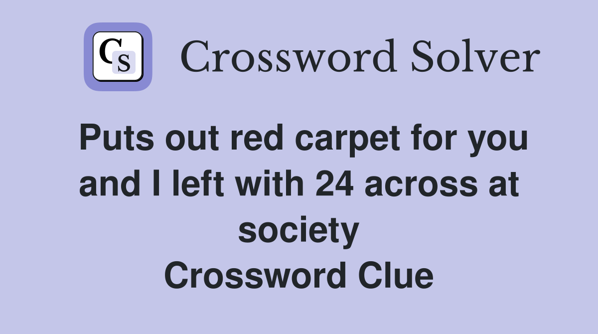Puts out red carpet for you and I left with 24 across at society Crossword Clue