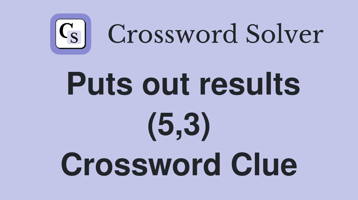 Puts out results (5,3) Crossword Clue