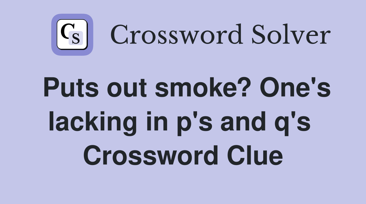 Puts out smoke? One's lacking in p's and q's  Crossword Clue