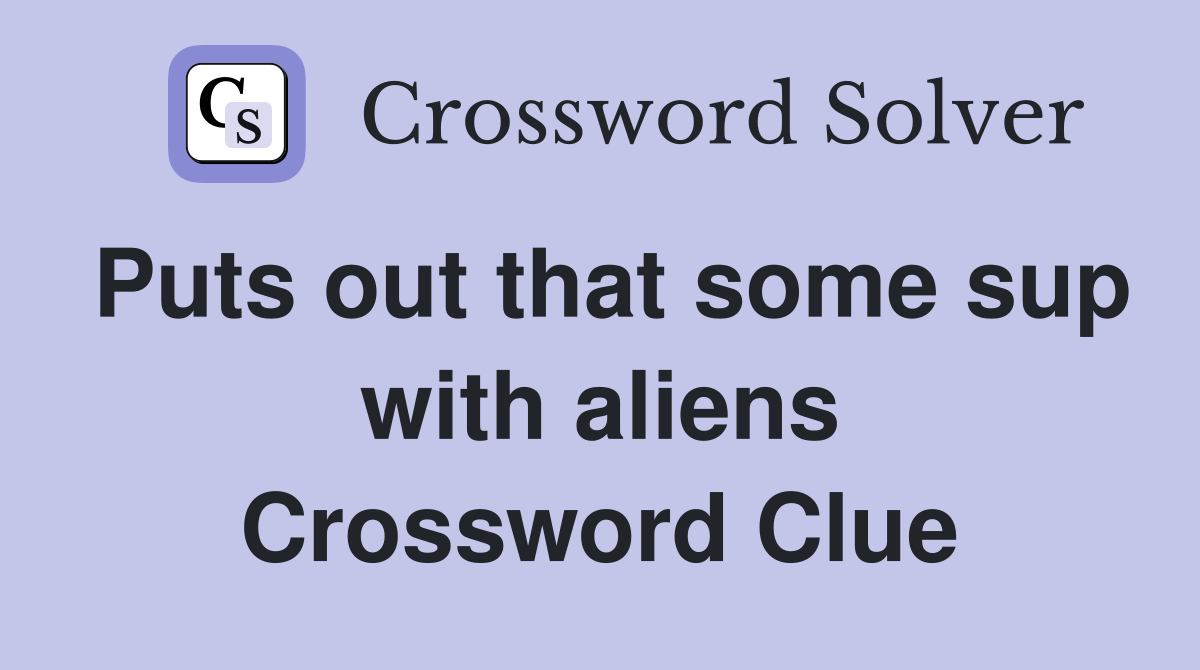 Puts out that some sup with aliens Crossword Clue