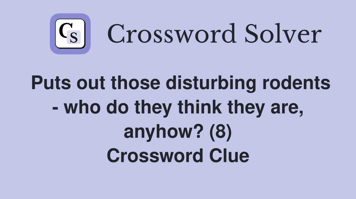 Puts out those disturbing rodents - who do they think they are, anyhow? (8) Crossword Clue