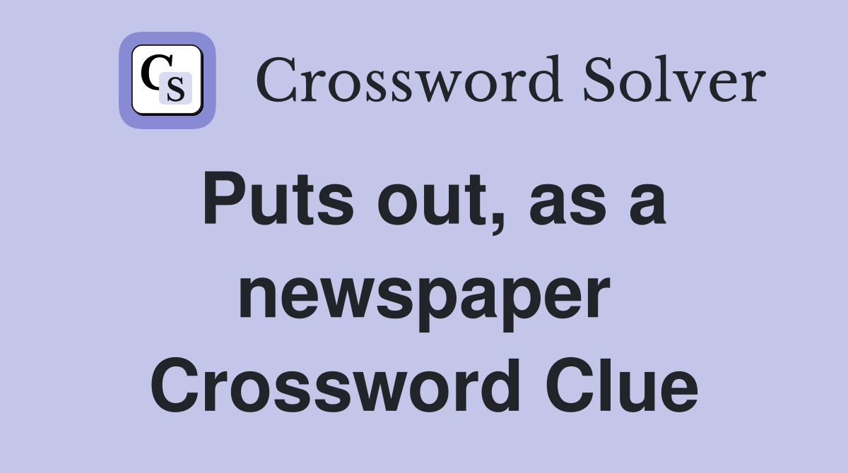 Puts out, as a newspaper Crossword Clue