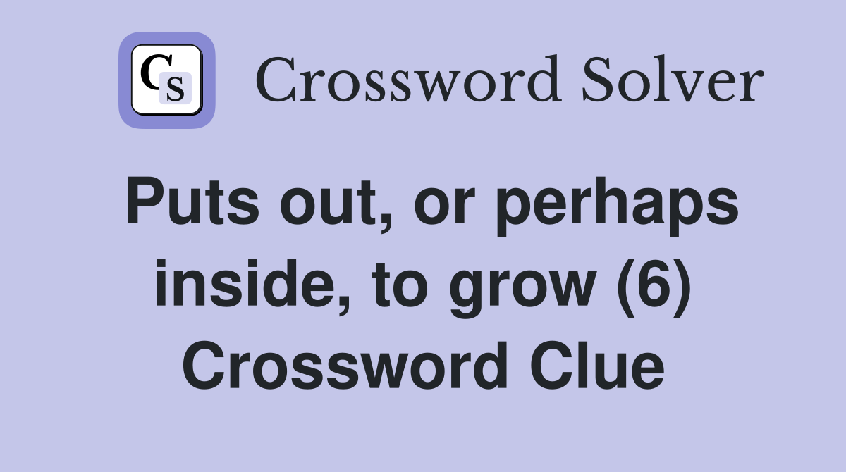 Puts out, or perhaps inside, to grow (6) Crossword Clue