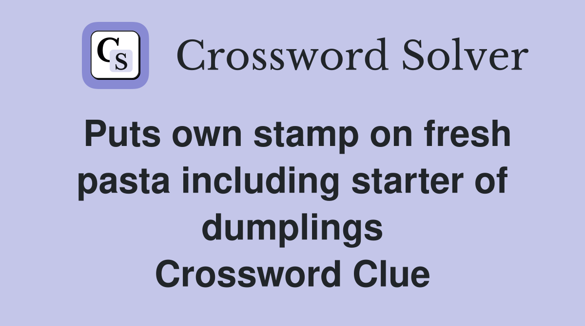 Puts own stamp on fresh pasta including starter of dumplings Crossword Clue