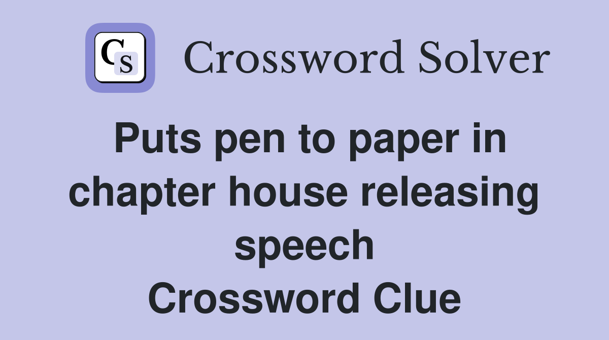 Puts pen to paper in chapter house releasing speech Crossword Clue
