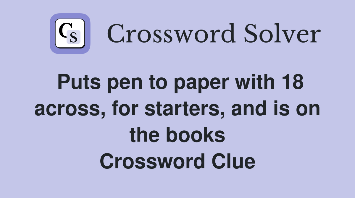 Puts pen to paper with 18 across, for starters, and is on the books Crossword Clue