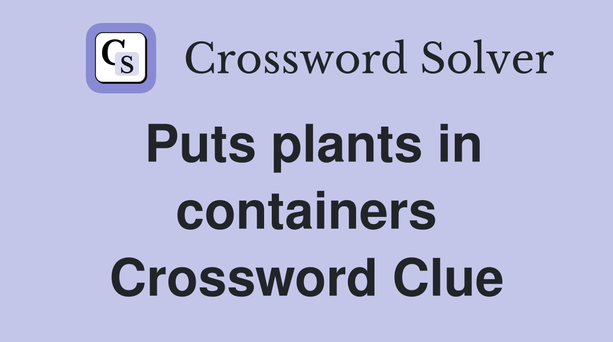 Puts plants in containers Crossword Clue