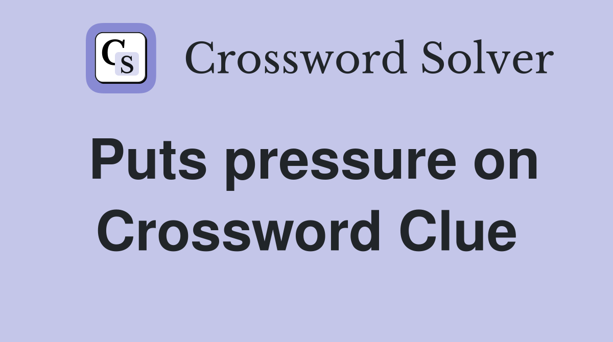 Puts pressure on Crossword Clue