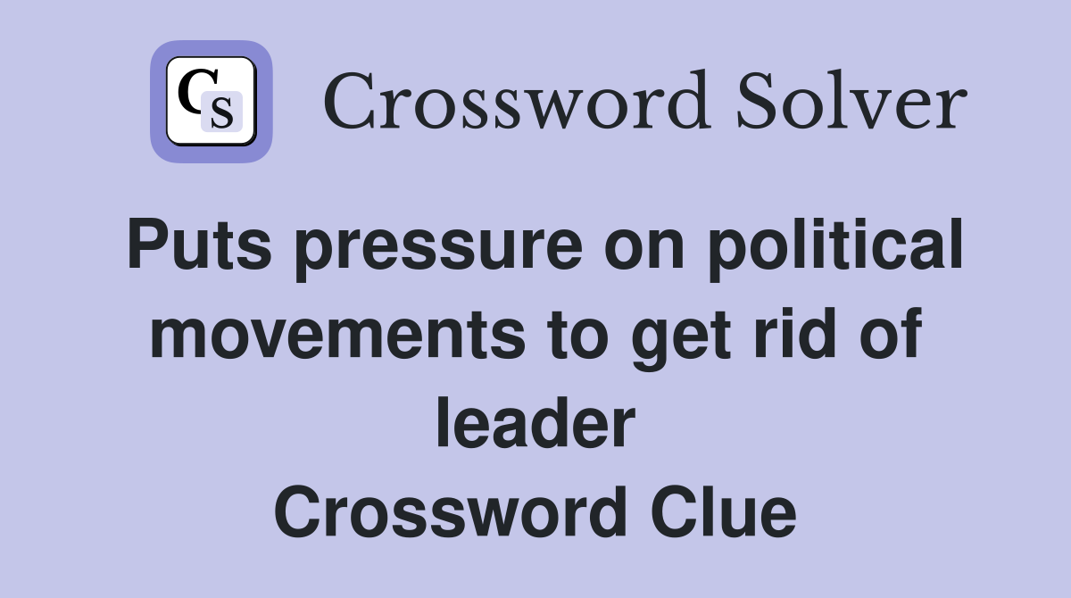 Puts pressure on political movements to get rid of leader Crossword Clue
