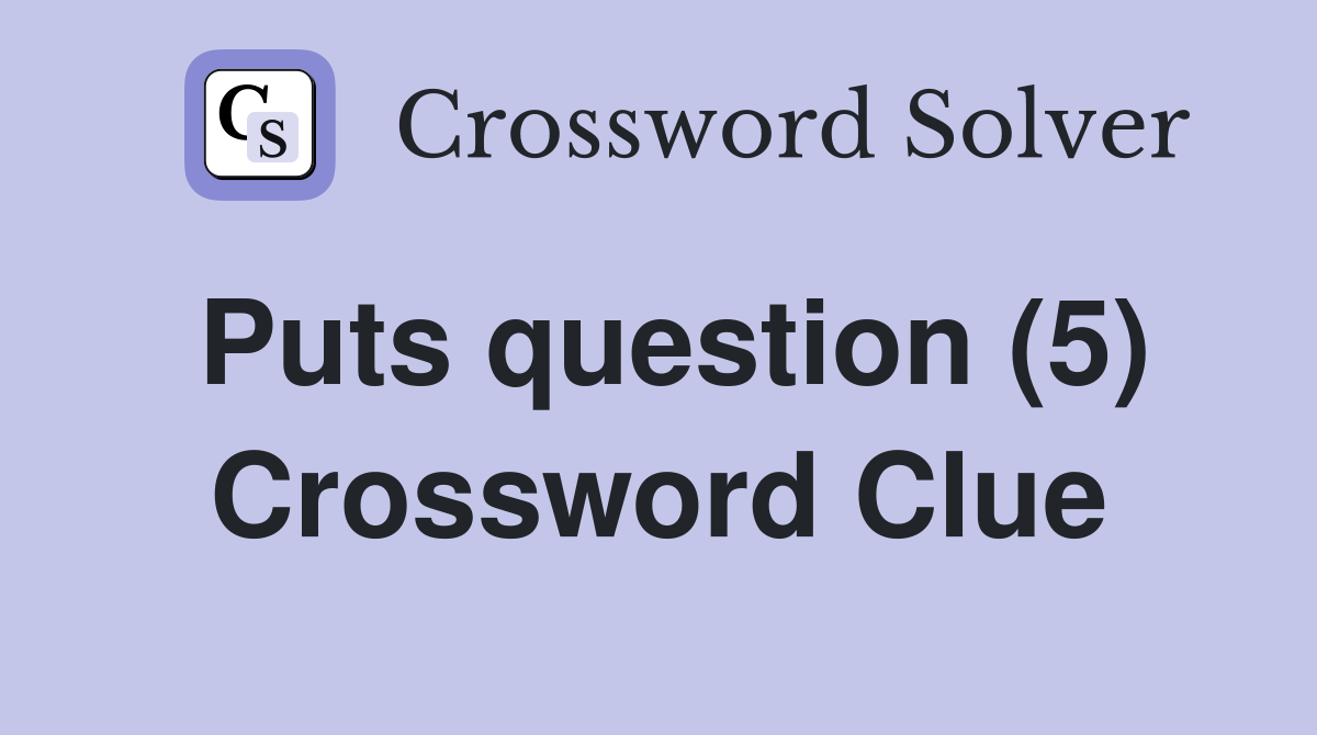 Puts question (5) Crossword Clue