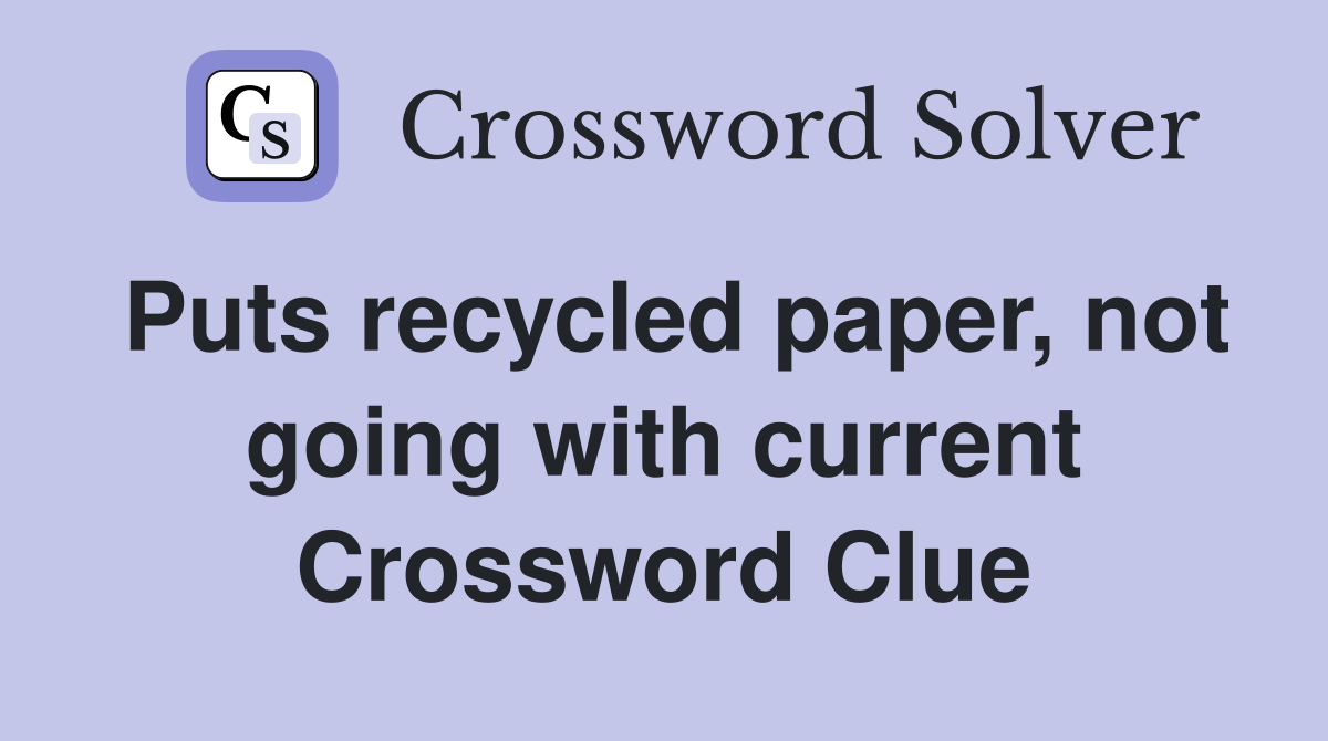 Puts recycled paper, not going with current Crossword Clue