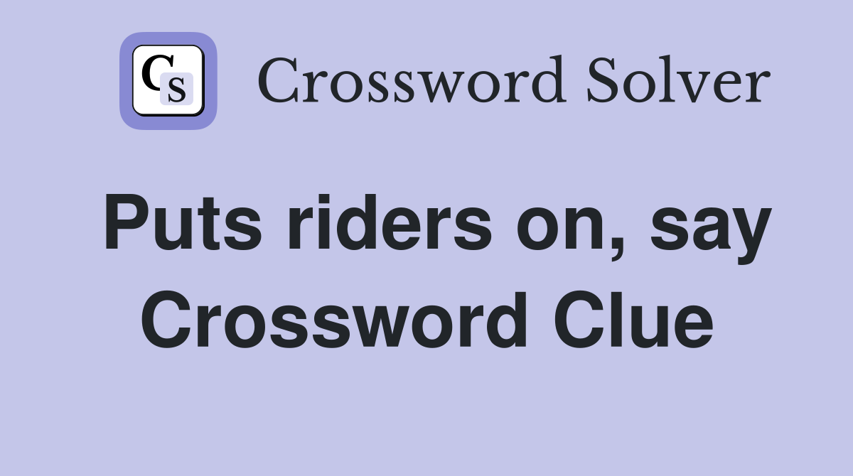 Puts riders on, say Crossword Clue