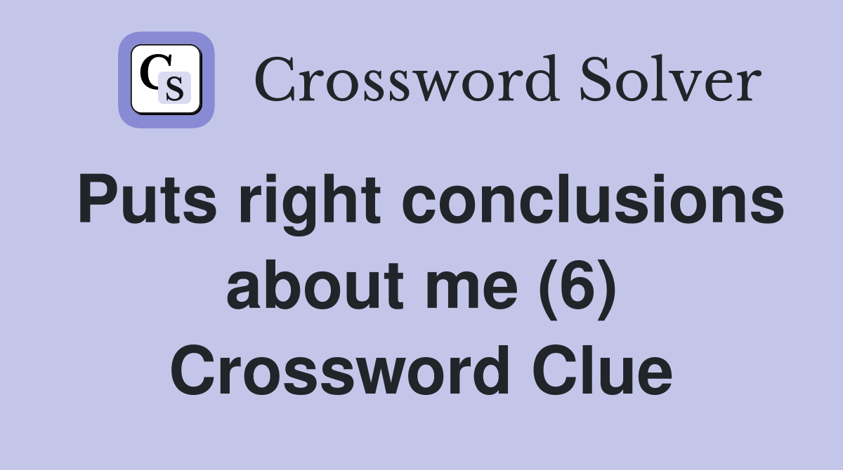Puts right conclusions about me (6) Crossword Clue
