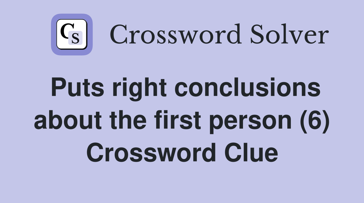 Puts right conclusions about the first person (6) Crossword Clue