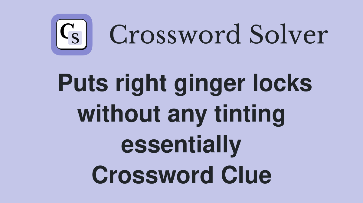 Puts right ginger locks without any tinting essentially Crossword Clue