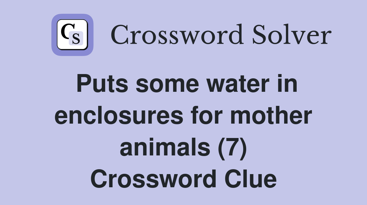 Puts some water in enclosures for mother animals (7) Crossword Clue