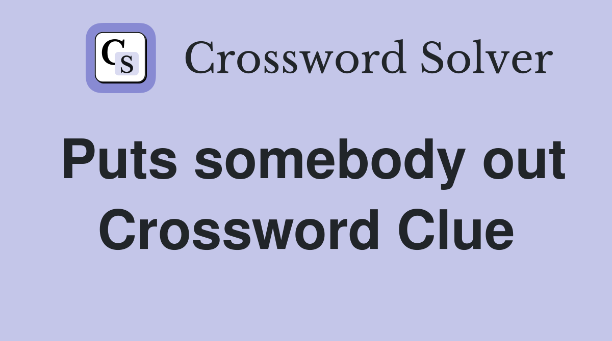 Puts somebody out Crossword Clue