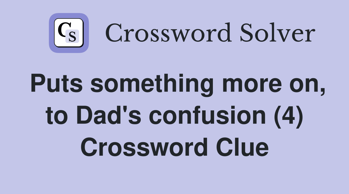 Puts something more on, to Dad's confusion (4) Crossword Clue