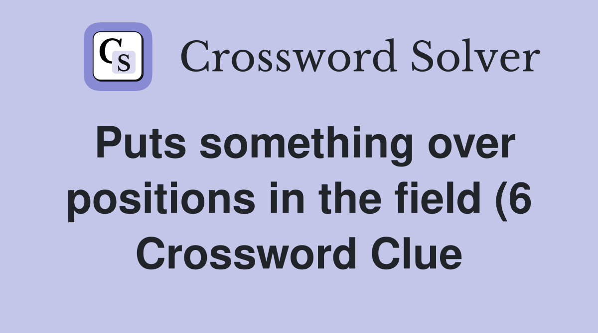 Puts something over positions in the field (6) Crossword Clue Answers Puts something over positions in the field (6) Crossword Clue Answers