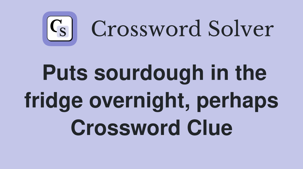 Puts sourdough in the fridge overnight, perhaps Crossword Clue