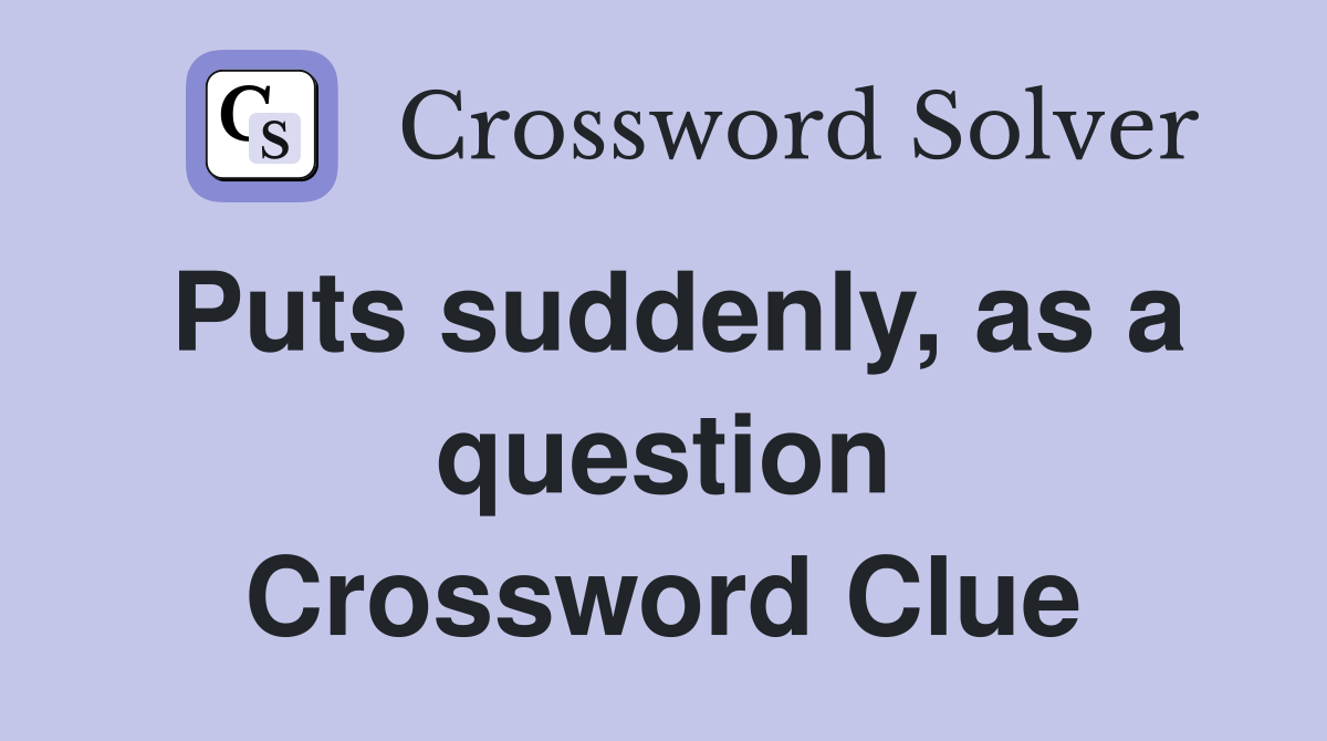 Puts suddenly, as a question Crossword Clue