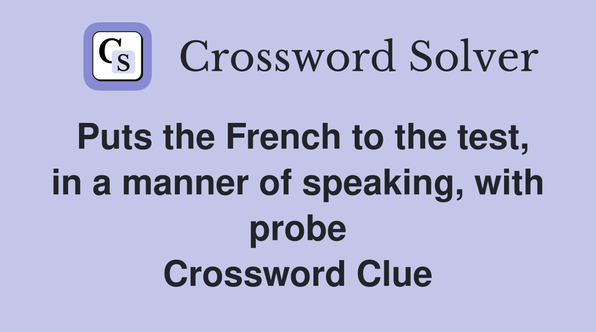 Puts the French to the test, in a manner of speaking, with probe Crossword Clue