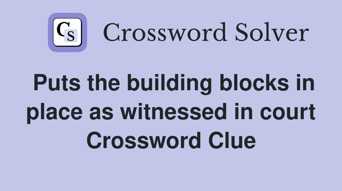 Puts the building blocks in place as witnessed in court Crossword Clue