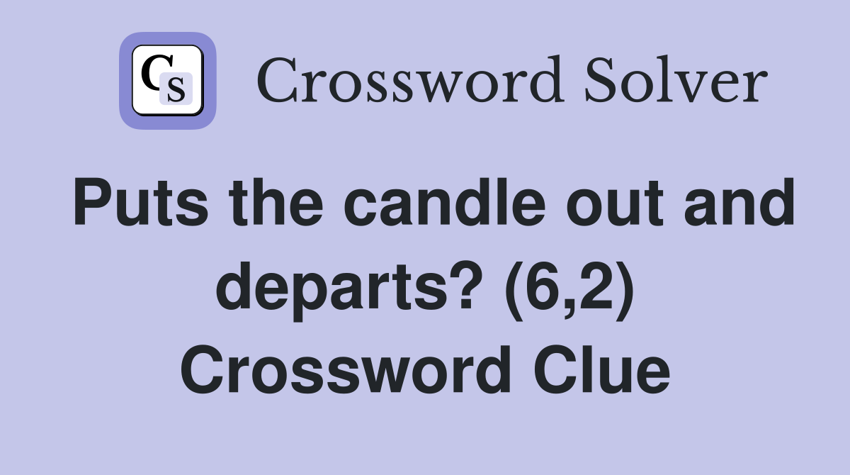 Puts the candle out and departs? (6,2) Crossword Clue