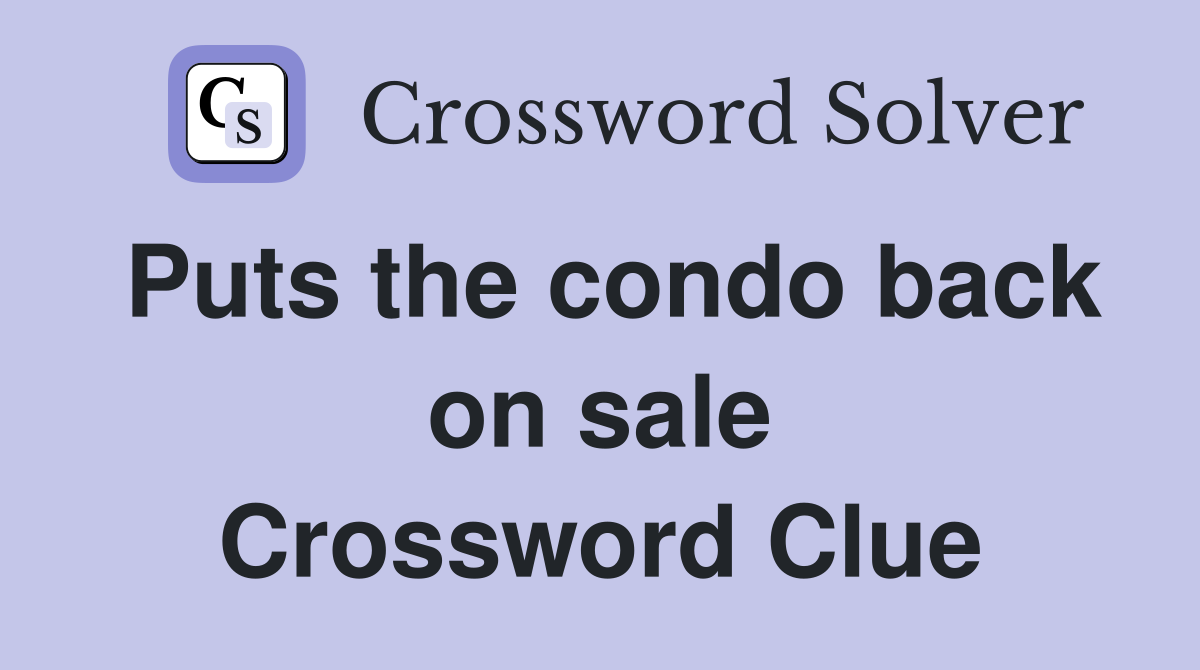 Puts the condo back on sale Crossword Clue