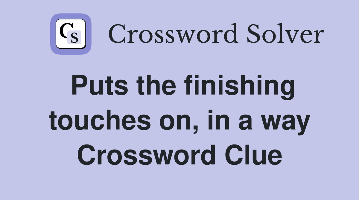 Puts the finishing touches on, in a way Crossword Clue