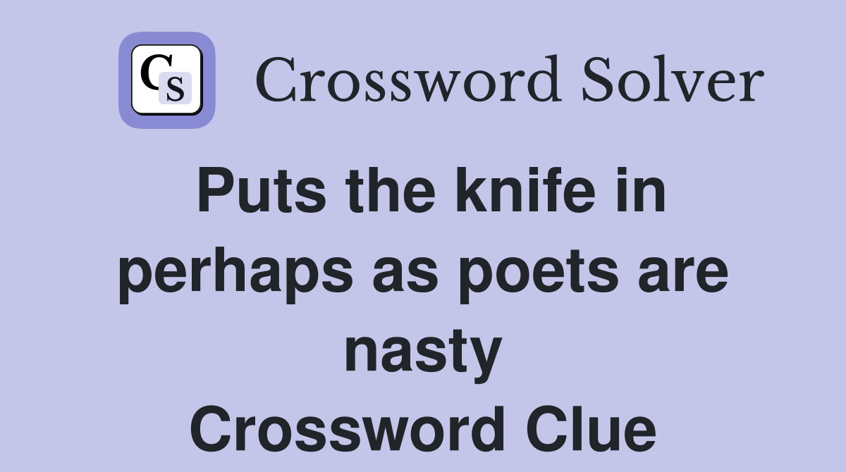 Puts the knife in perhaps as poets are nasty Crossword Clue