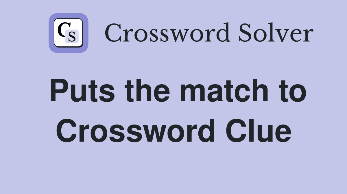 Puts the match to Crossword Clue