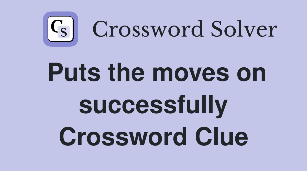 Puts the moves on successfully Crossword Clue