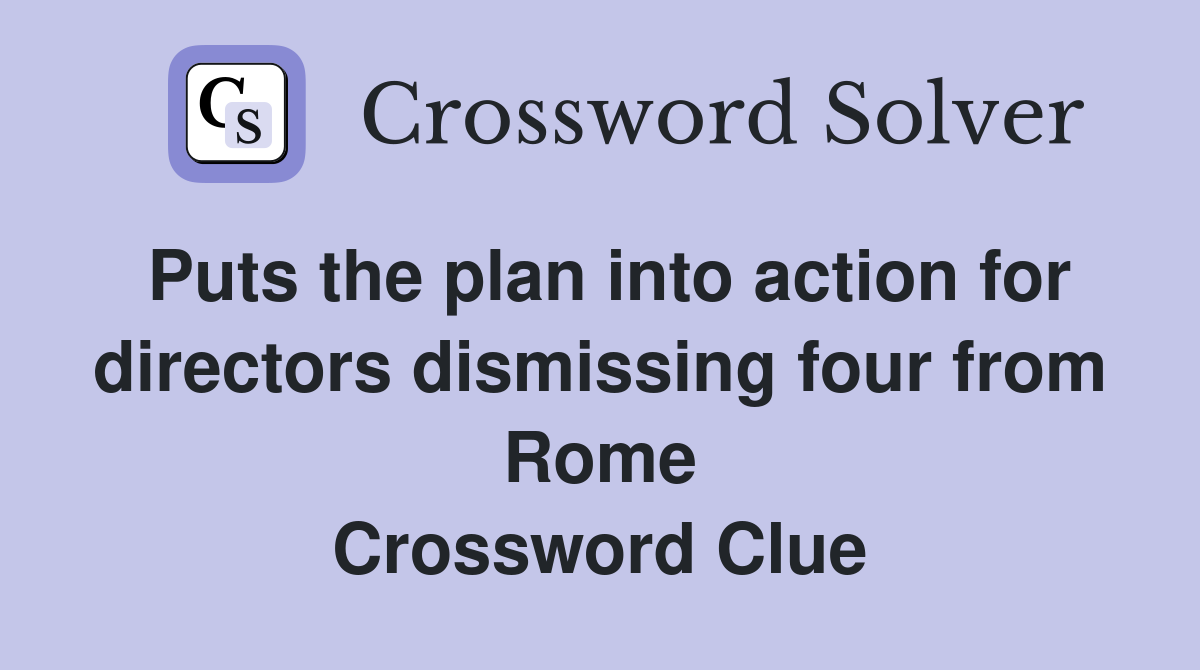 Puts the plan into action for directors dismissing four from Rome Crossword Clue