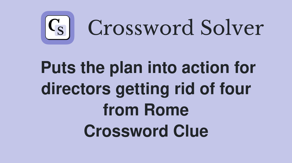 Puts the plan into action for directors getting rid of four from Rome Crossword Clue