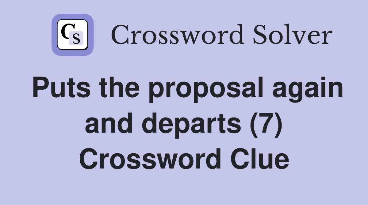 Puts the proposal again and departs (7) Crossword Clue