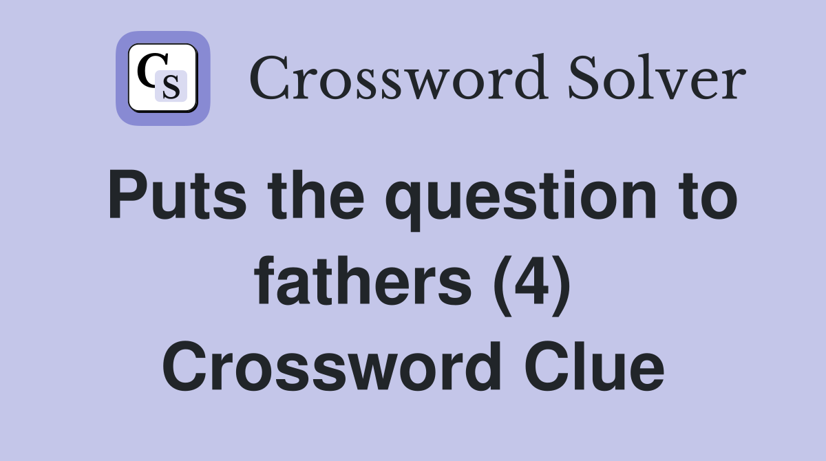 Puts the question to fathers (4) Crossword Clue