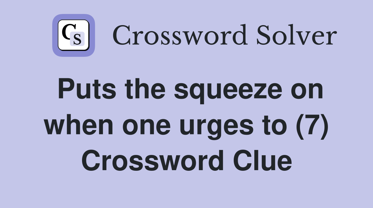 Puts the squeeze on when one urges to (7) Crossword Clue