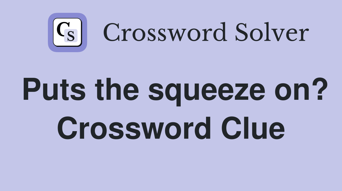 Puts the squeeze on? Crossword Clue
