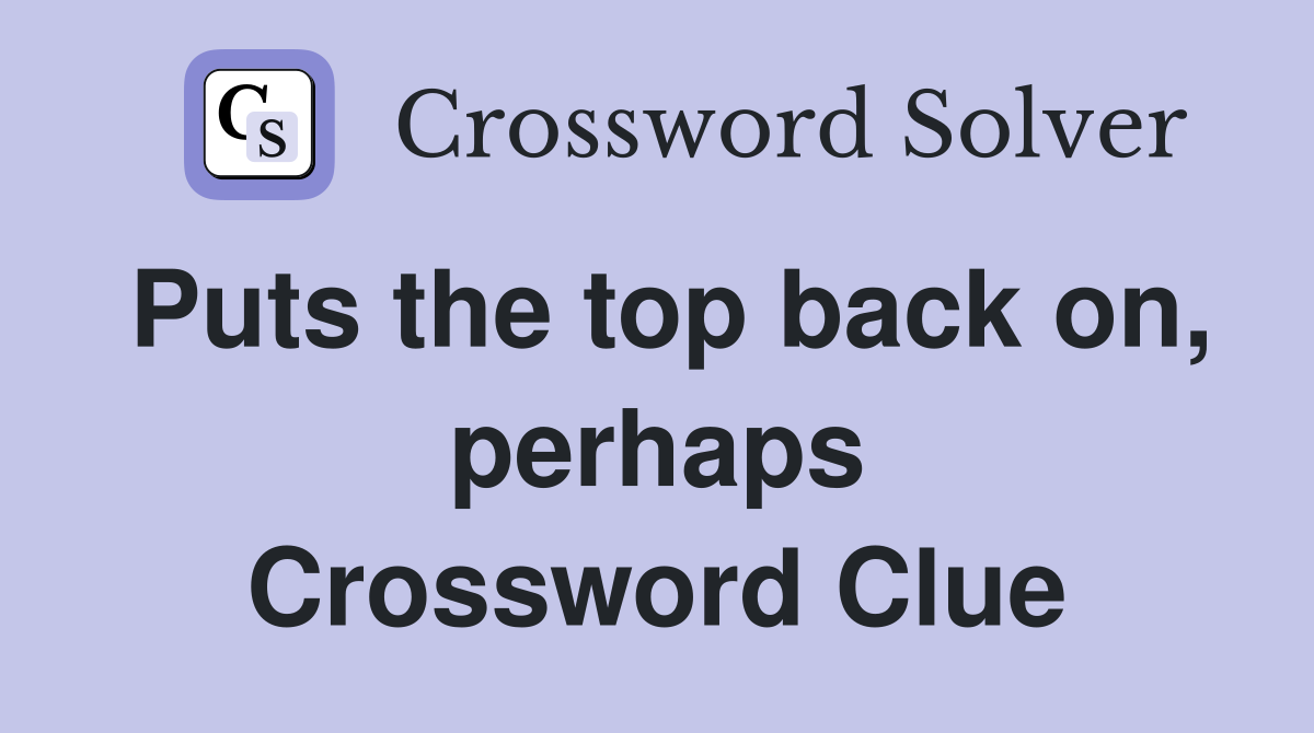Puts the top back on, perhaps Crossword Clue