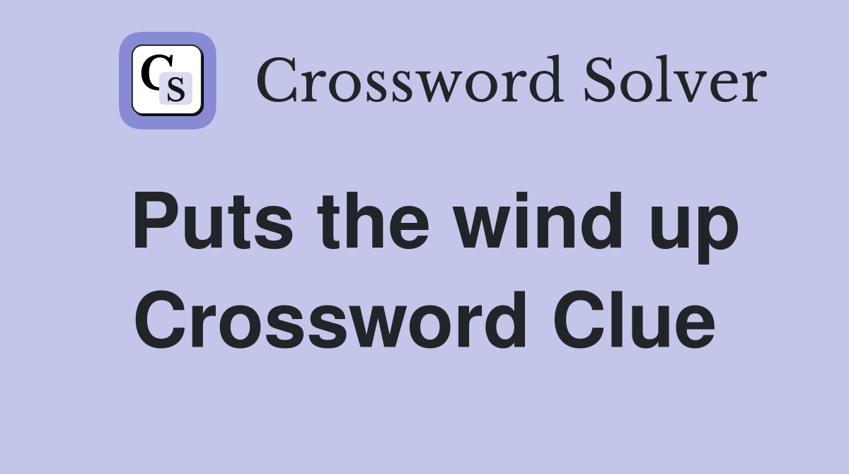 Puts the wind up Crossword Clue