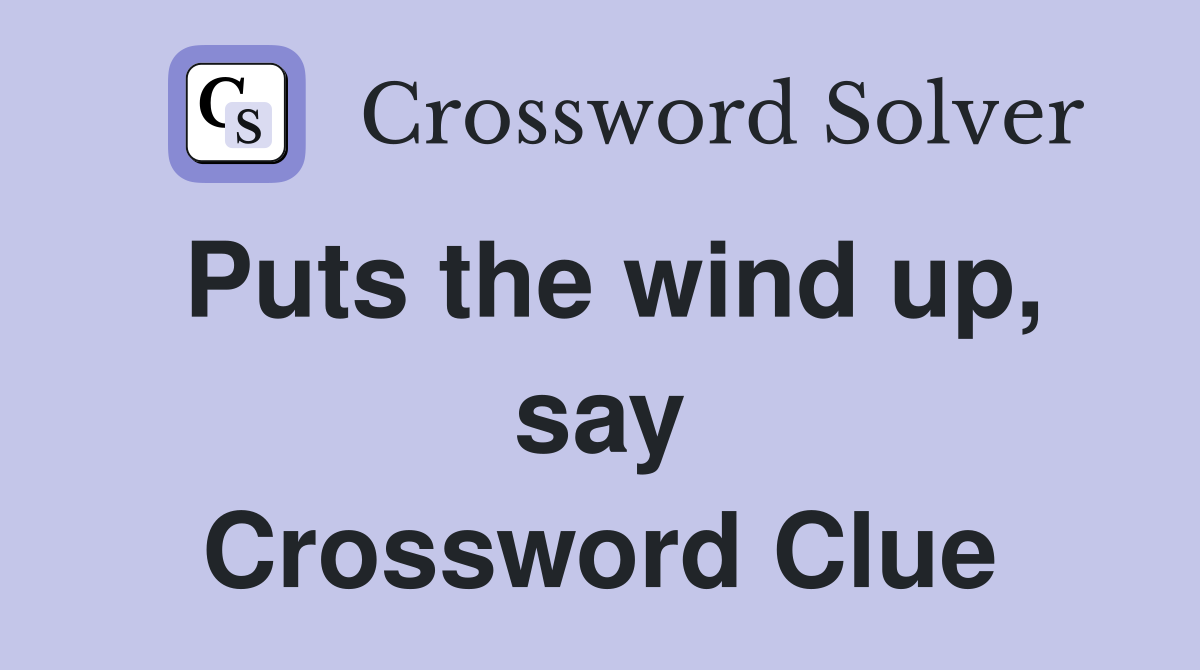 Puts the wind up, say Crossword Clue